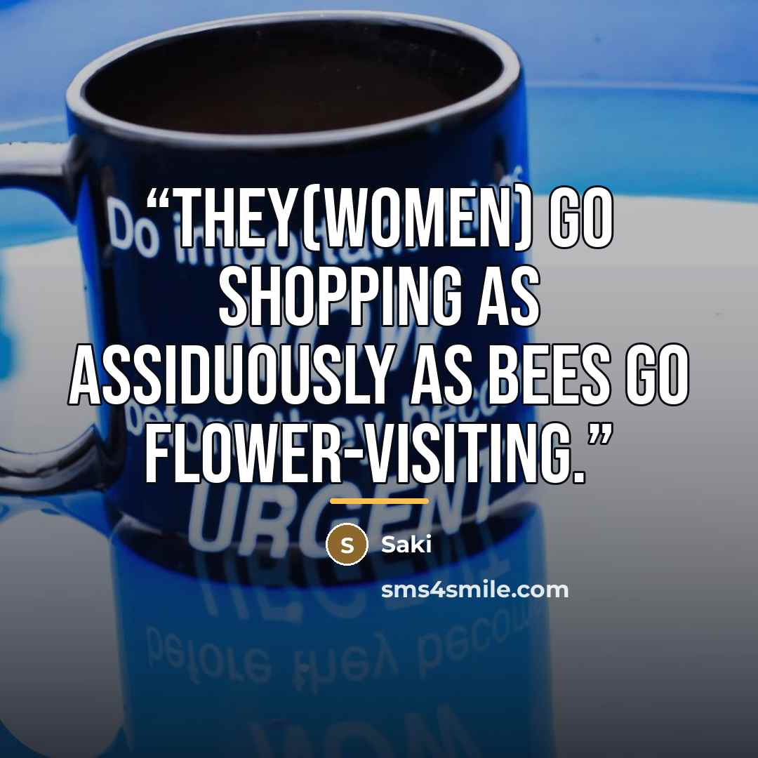 “They(women) go shopping as assiduously as bees go flower-visiting.” quote by Saki
