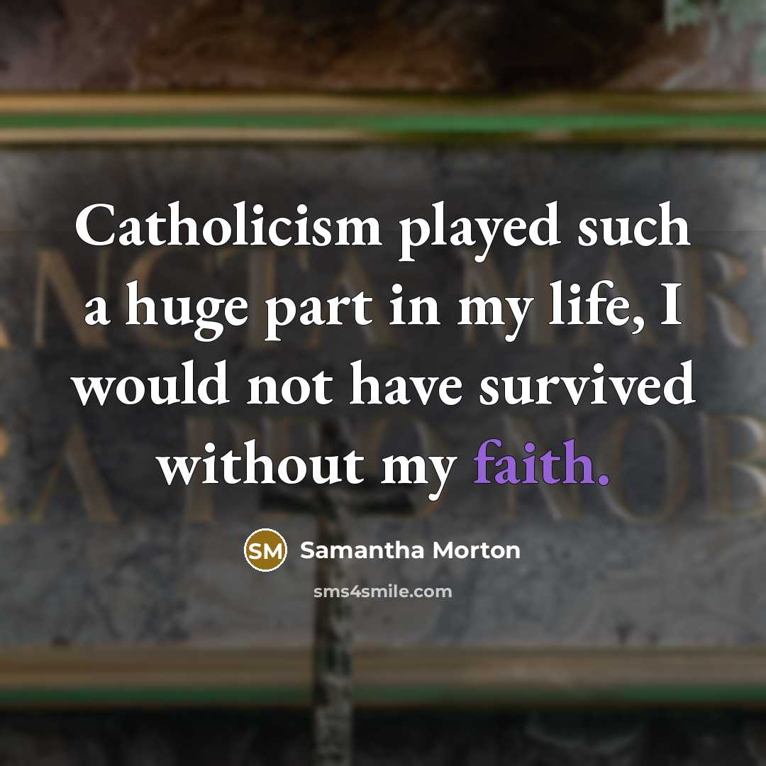 “Catholicism played such a huge part in my life, I would not have survived without my faith.” quote by Samantha Morton