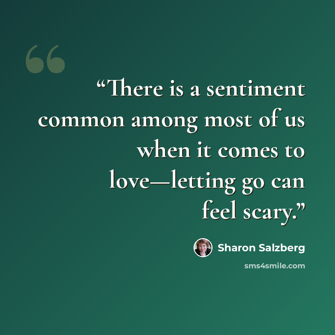 “There is a sentiment common among most of us when it comes to love—letting go can feel scary.” quote by Sharon Salzberg