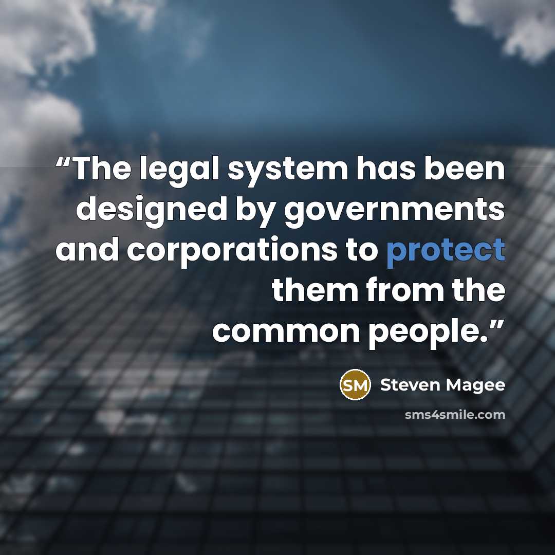 “The legal system has been designed by governments and corporations to protect them from the common people.” quote by Steven Magee