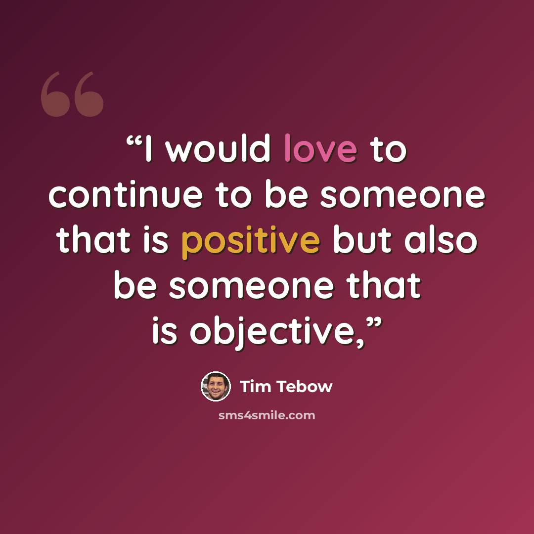 “I would love to continue to be someone that is positive but also be someone that is objective,” quote by Tim Tebow