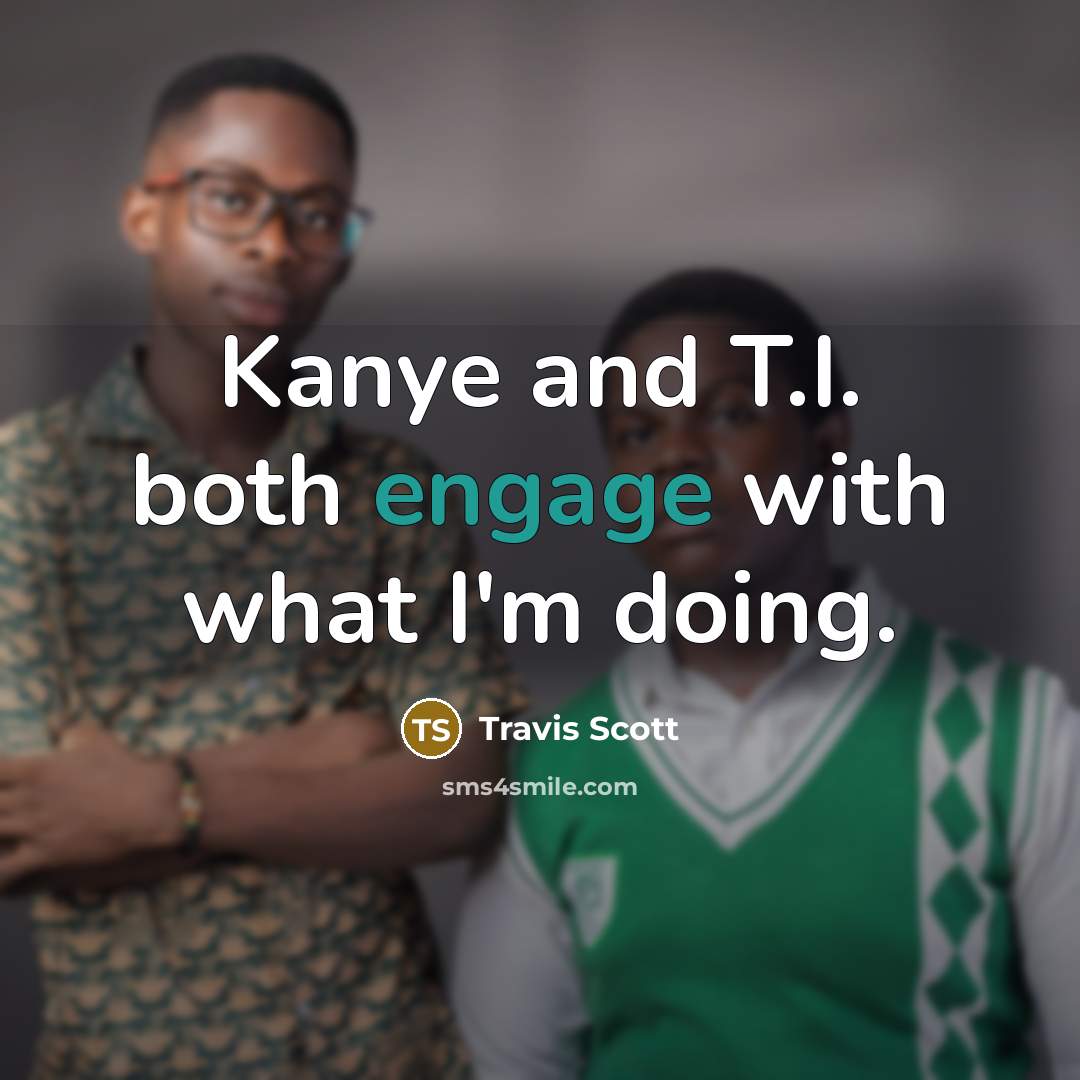 “Kanye and T.I. both engage with what I'm doing.” quote by Travis Scott