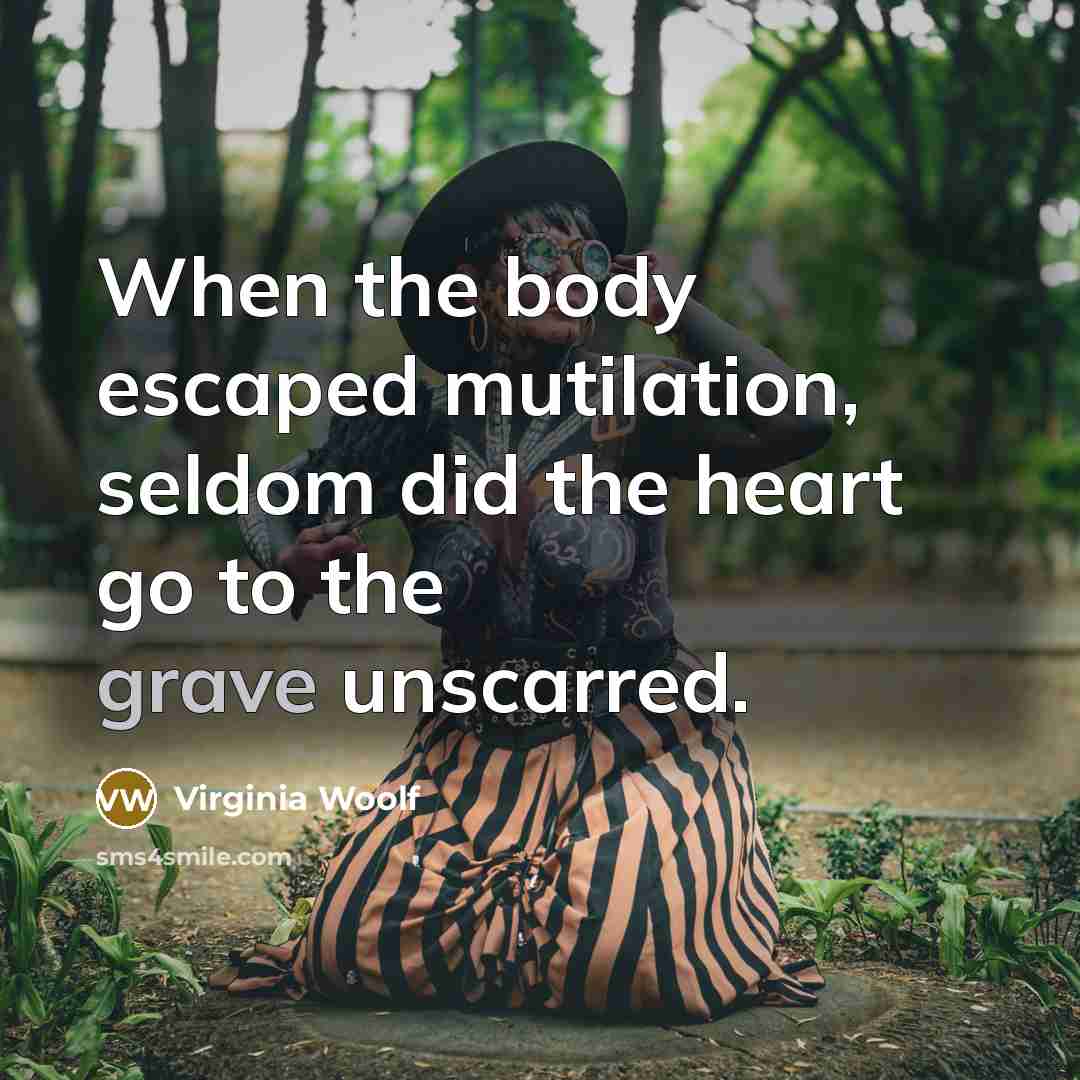 “When the body escaped mutilation, seldom did the heart go to the grave unscarred.” quote by Virginia Woolf