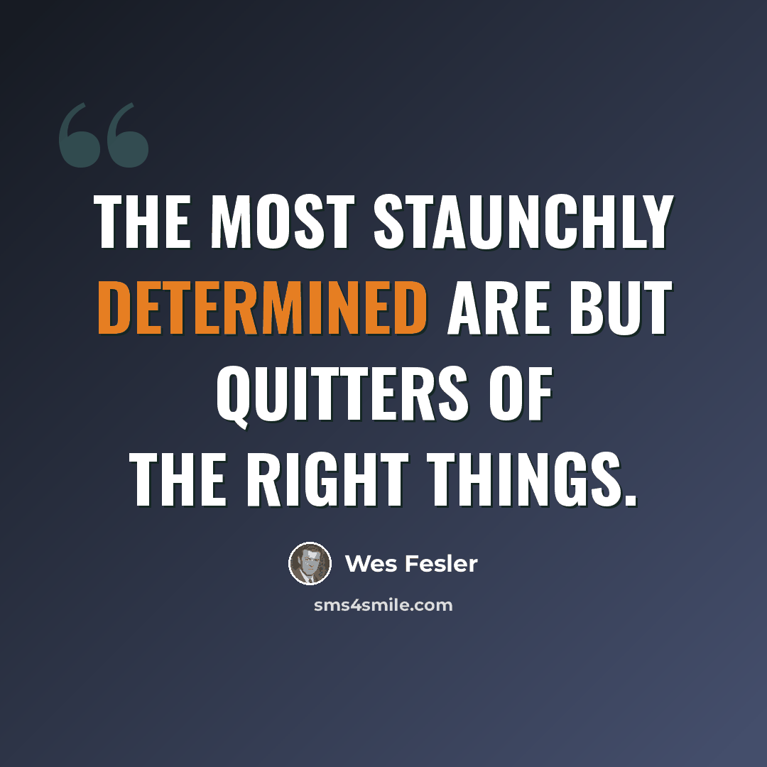 “The most staunchly determined are but quitters of the right things.” quote by Wes Fesler