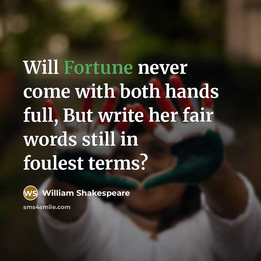 “Will Fortune never come with both hands full, But write her fair words still in foulest terms?” quote by William Shakespeare