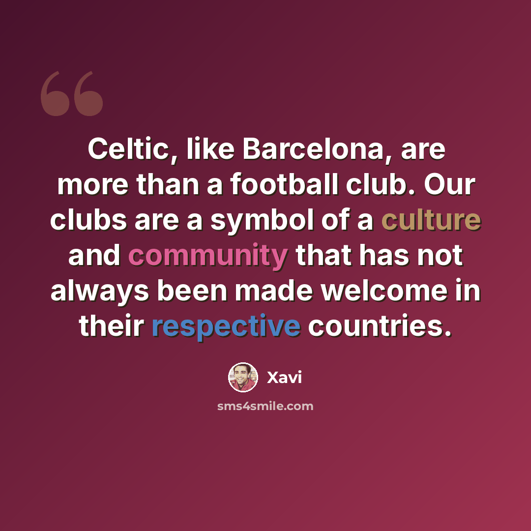 “Celtic, like Barcelona, are more than a football club. Our clubs are a symbol of a culture and community that has not always been made welcome in their respective countries.” quote by Xavi