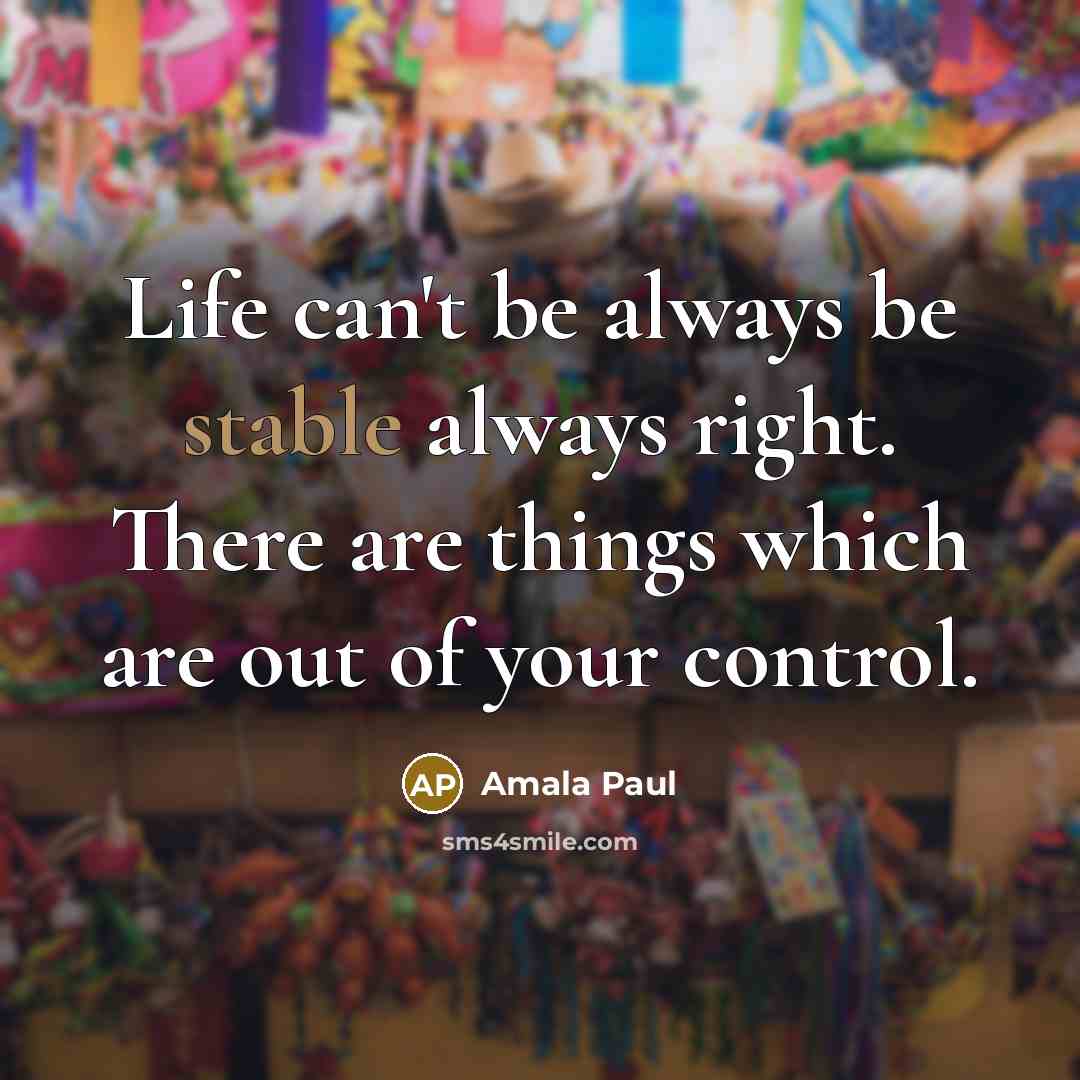 “Life can't be always be stable always right. There are things which are out of your control.” quote by Amala Paul