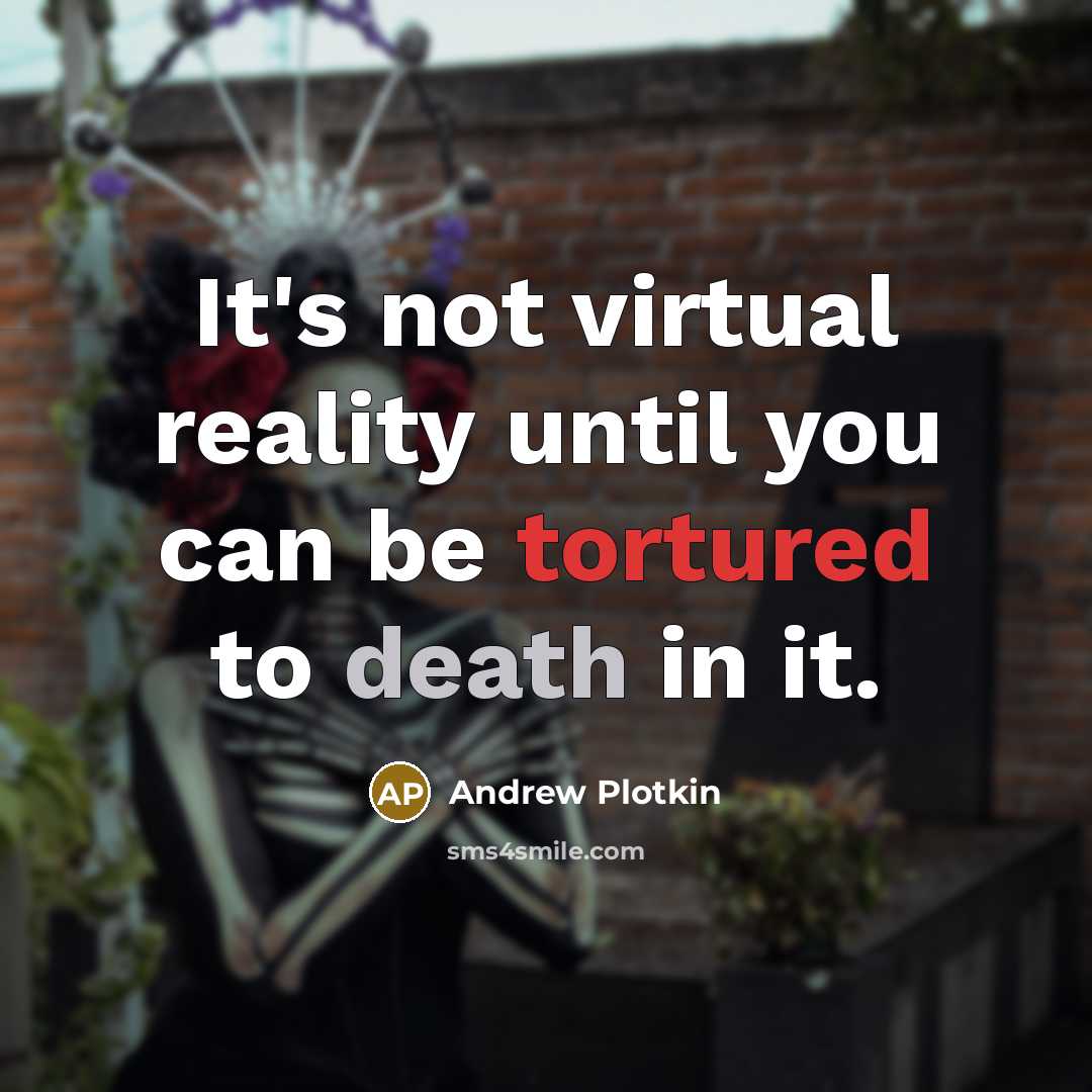 “It's not virtual reality until you can be tortured to death in it.” quote by Andrew Plotkin