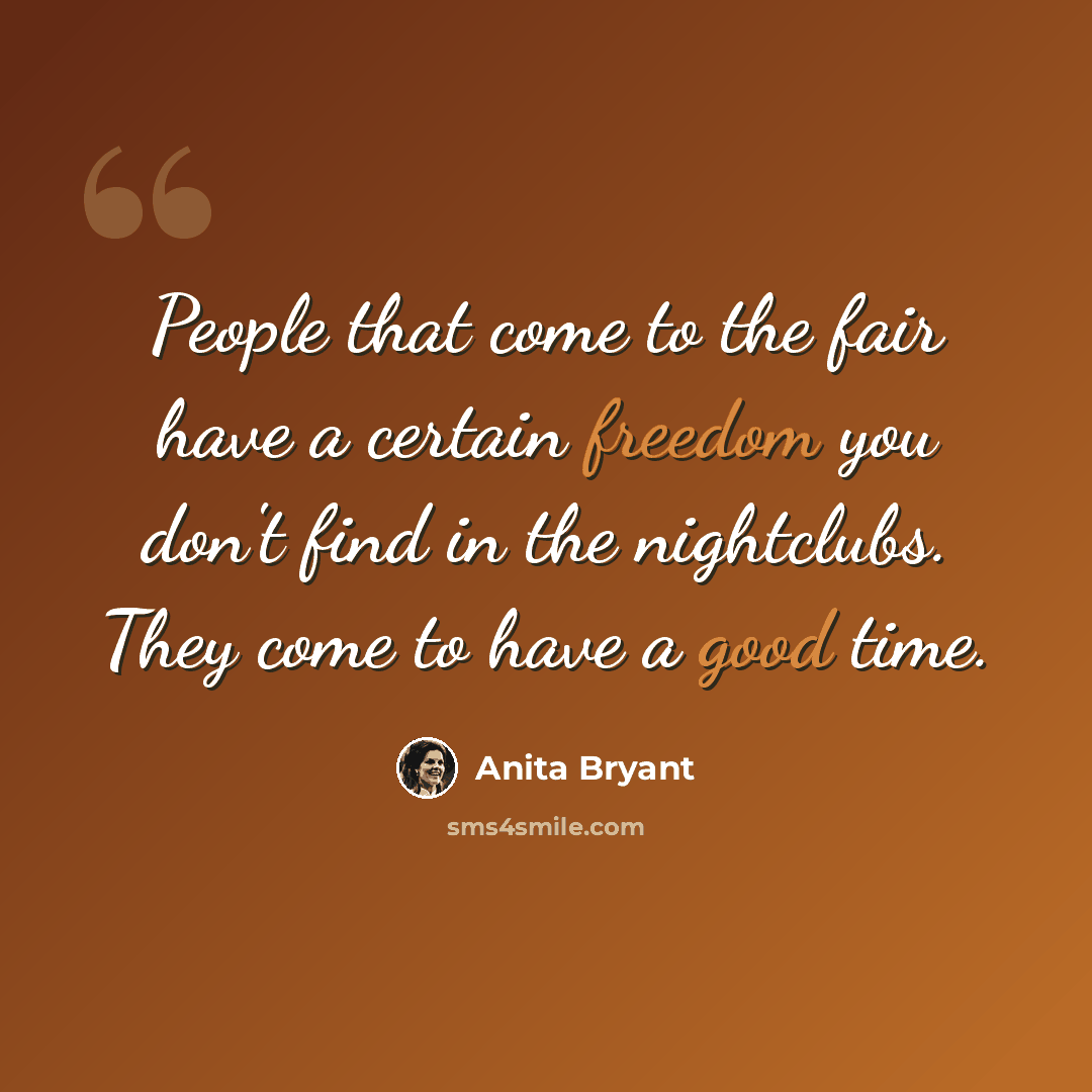 “People that come to the fair have a certain freedom you don't find in the nightclubs. They come to have a good time.” quote by Anita Bryant