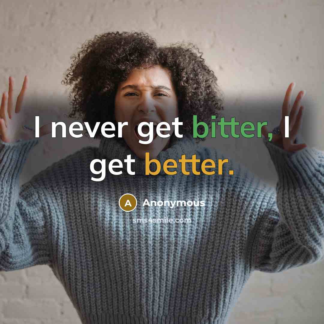 “I never get bitter, I get better.” quote by Anonymous