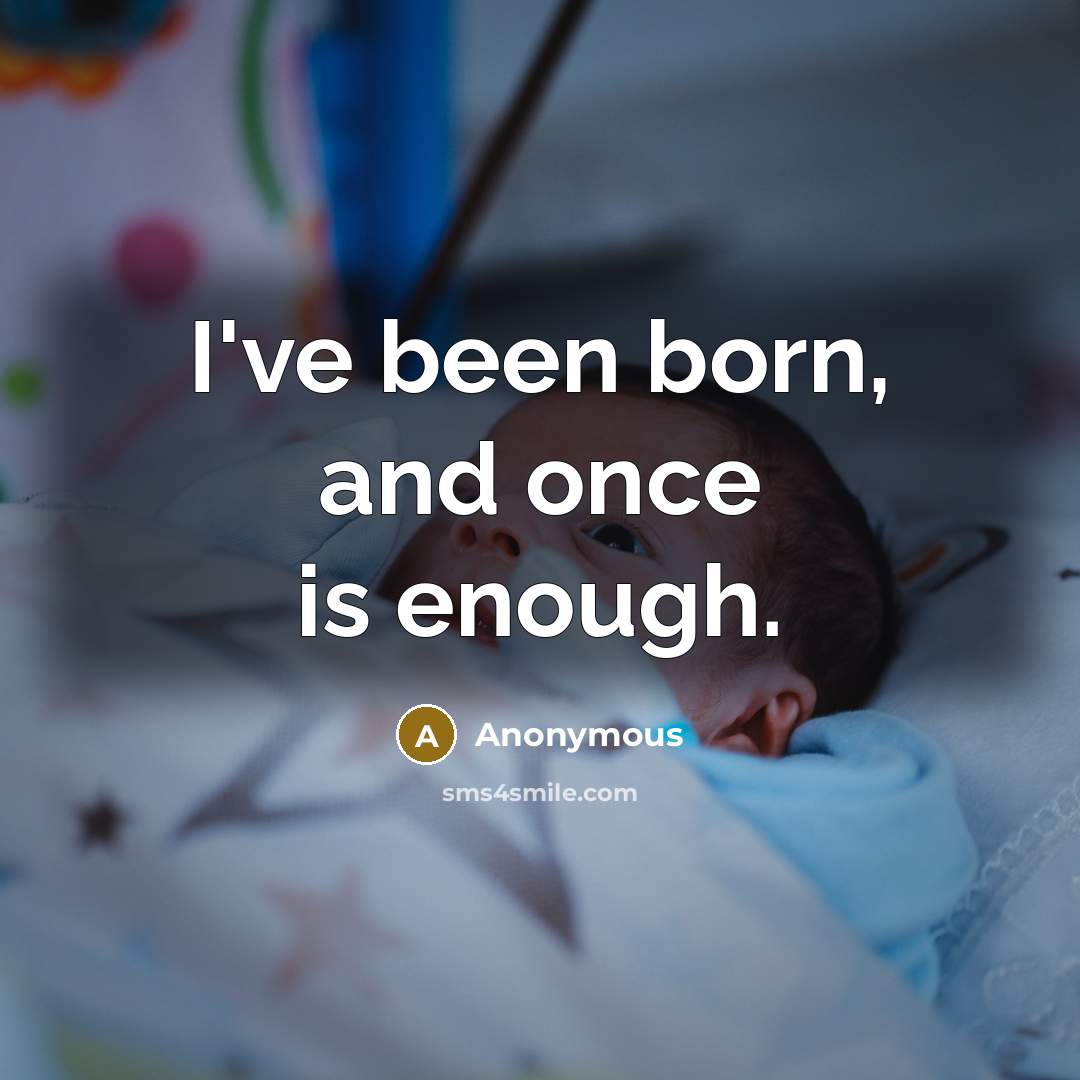 “I've been born, and once is enough.” quote by Anonymous