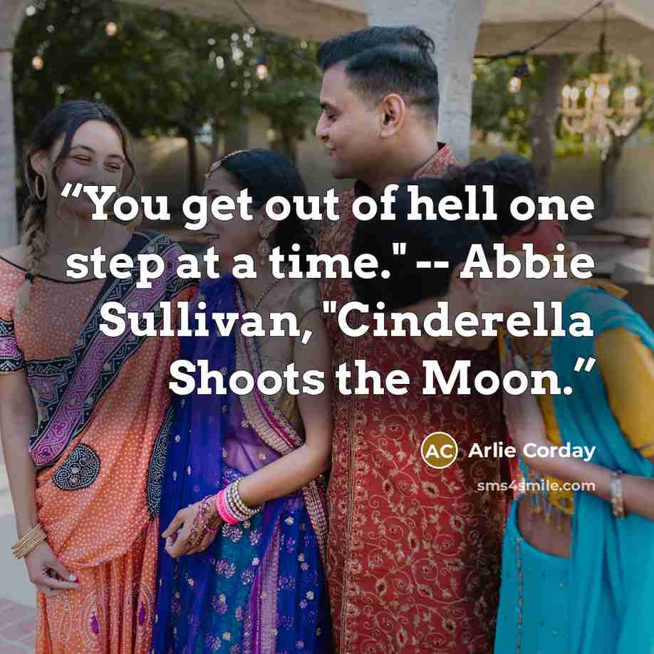 “You get out of hell one step at a time." -- Abbie Sullivan, "Cinderella Shoots the Moon.” quote by Arlie Corday