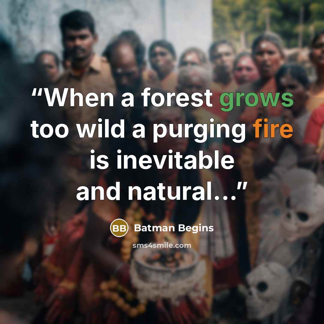 “When a forest grows too wild a purging fire is inevitable and natural...” quote by Batman begins