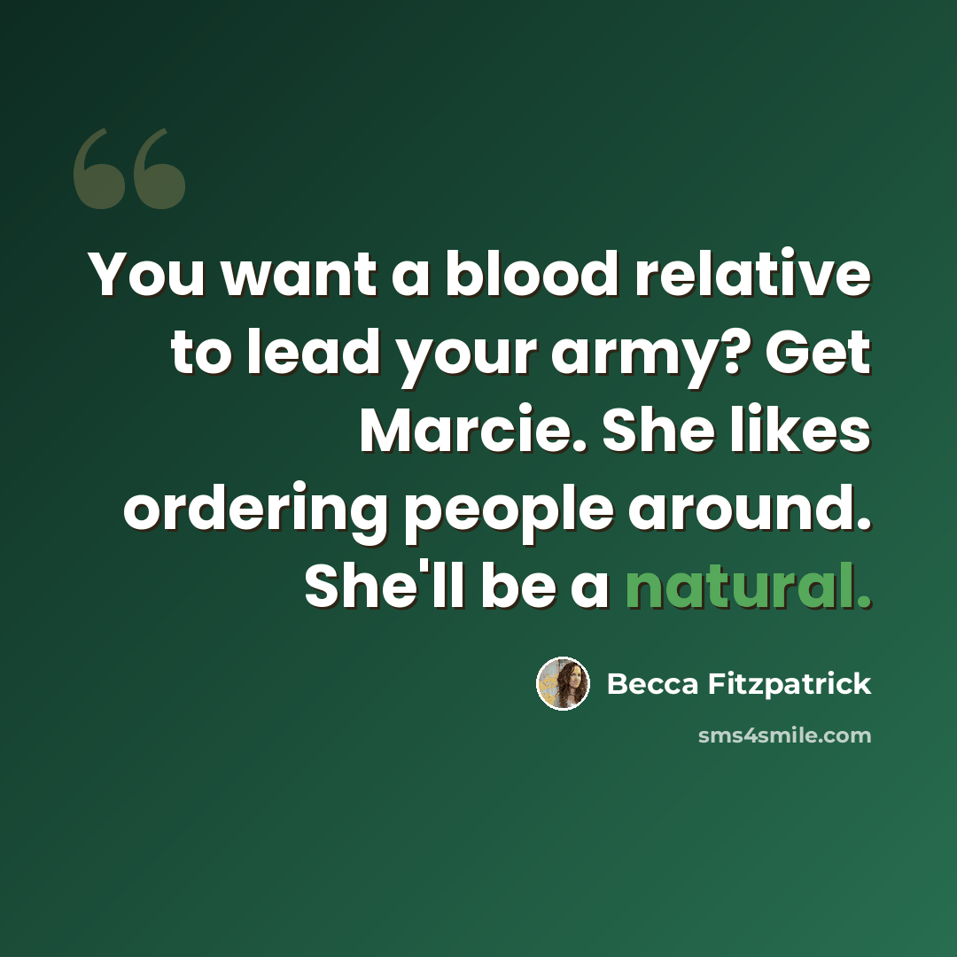 “You want a blood relative to lead your army? Get Marcie. She likes ordering people around. She'll be a natural.” quote by Becca Fitzpatrick