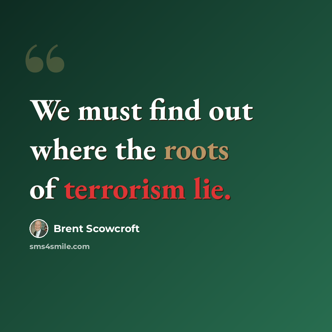 “We must find out where the roots of terrorism lie.” quote by Brent Scowcroft