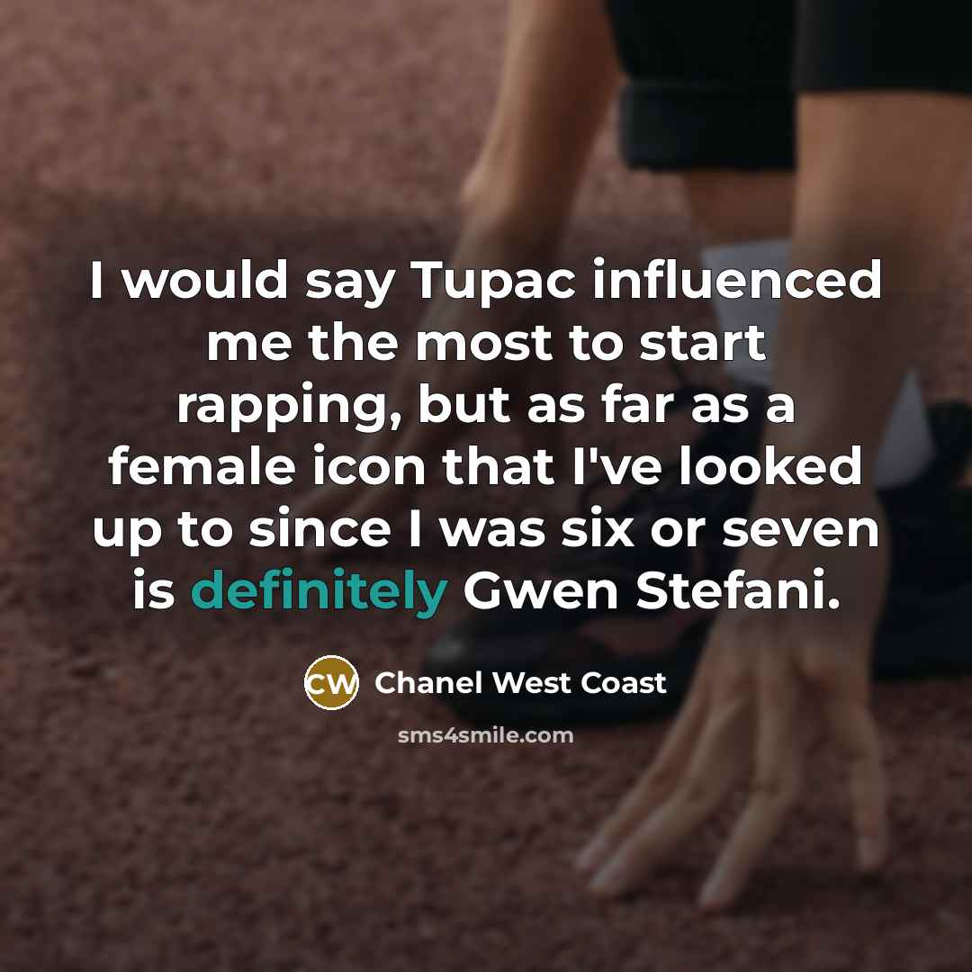 “I would say Tupac influenced me the most to start rapping, but as far as a female icon that I've looked up to since I was six or seven is definitely Gwen Stefani.” quote by Chanel West Coast