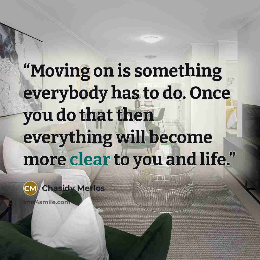 “Moving on is something everybody has to do. Once you do that then everything will become more clear to you and life.” quote by Chasidy Merlos
