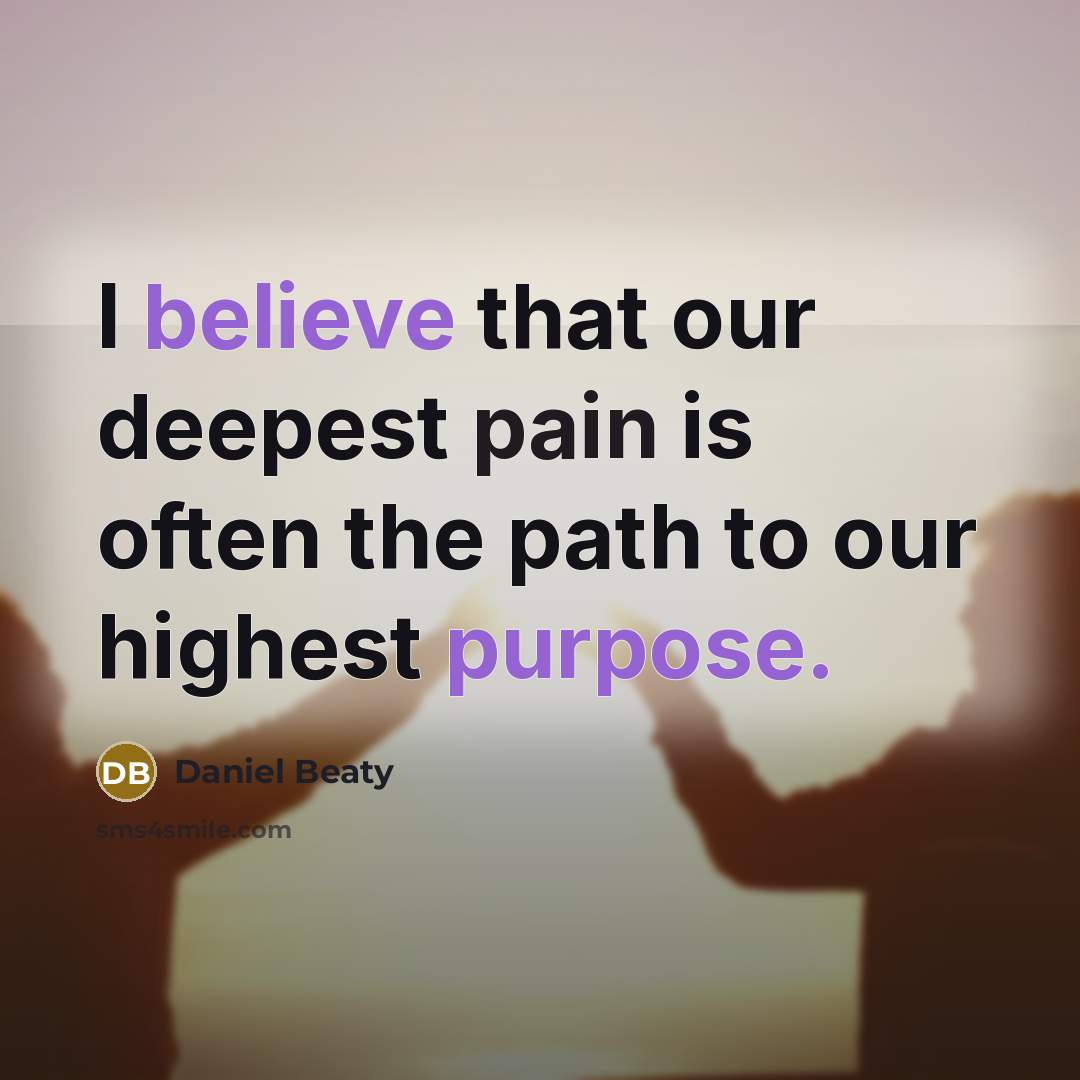 “I believe that our deepest pain is often the path to our highest purpose.” quote by Daniel Beaty