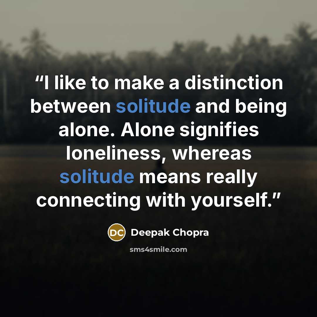 “I like to make a distinction between solitude and being alone. Alone signifies loneliness, whereas solitude means really connecting with yourself.” quote by Deepak Chopra