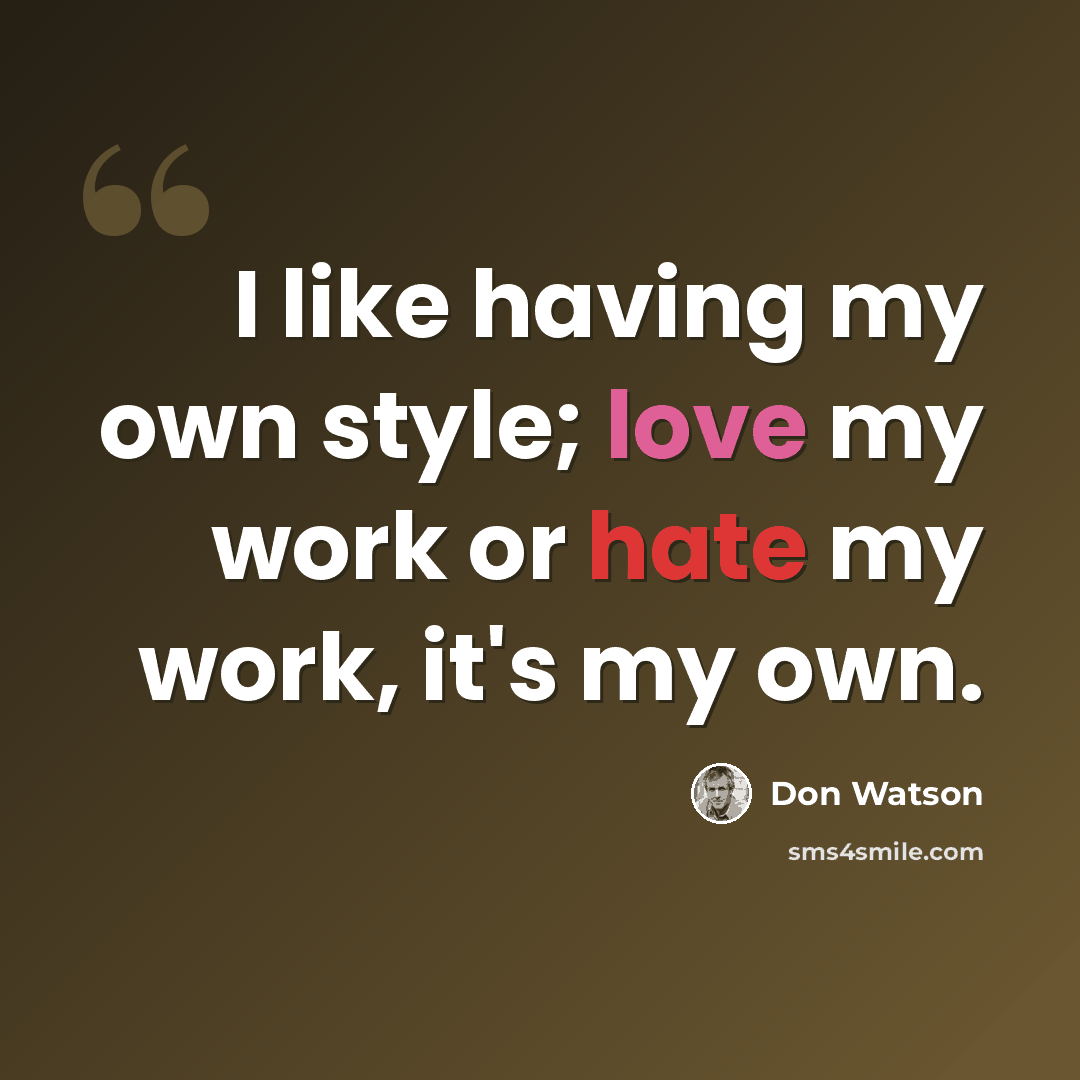 “I like having my own style; love my work or hate my work, it's my own.” quote by Don Watson