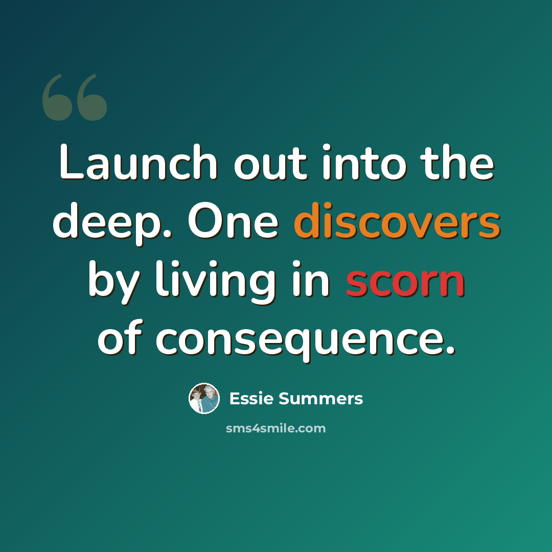 “Launch out into the deep. One discovers by living in scorn of consequence.” quote by Essie Summers