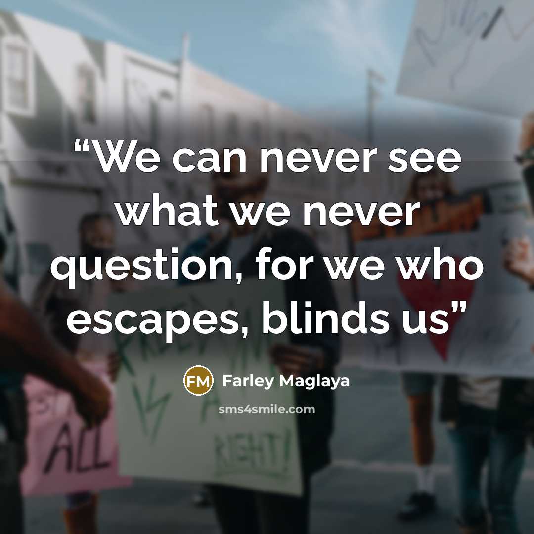 “We can never see what we never question, for we who escapes, blinds us” quote by Farley Maglaya