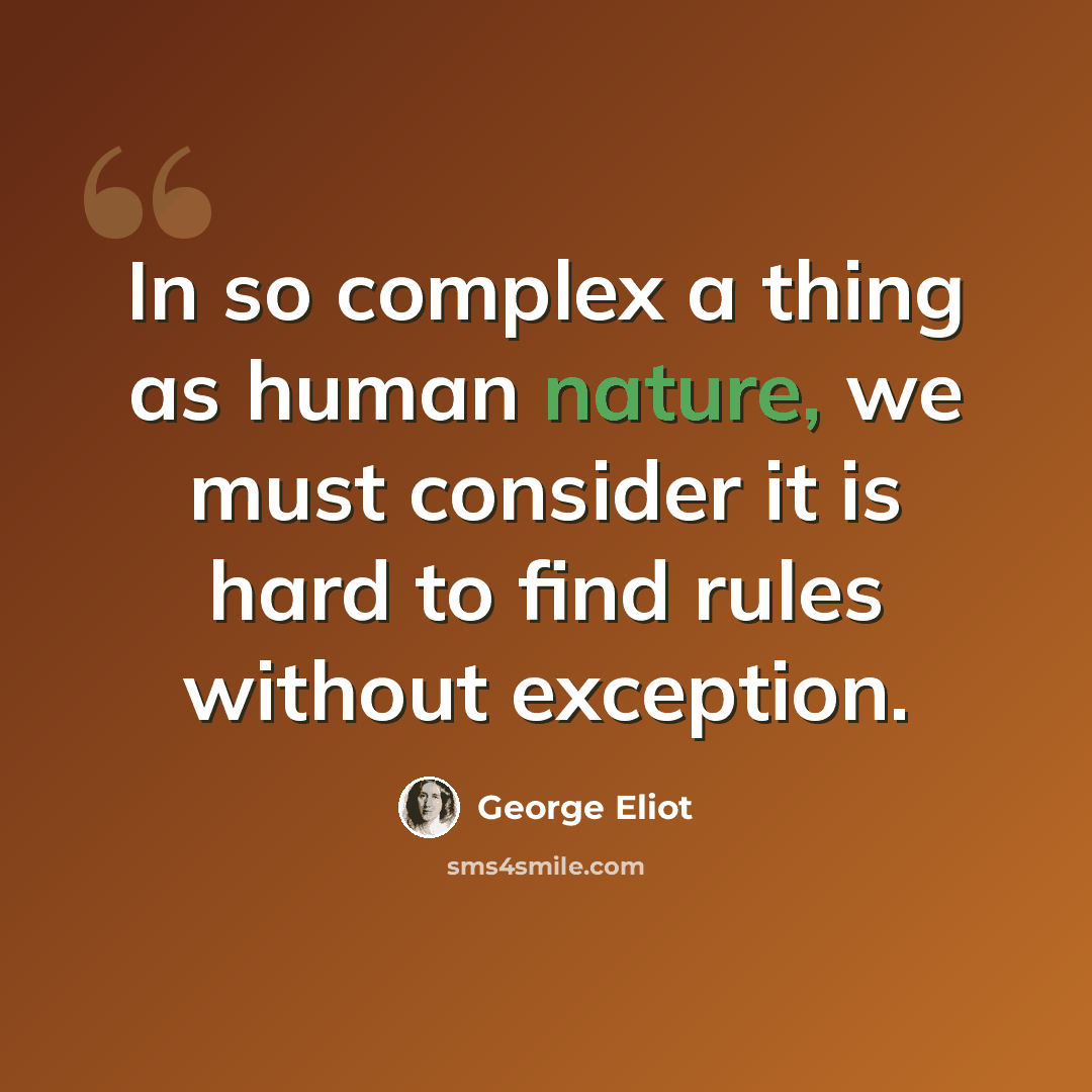 “In so complex a thing as human nature, we must consider it is hard to find rules without exception.” quote by George Eliot