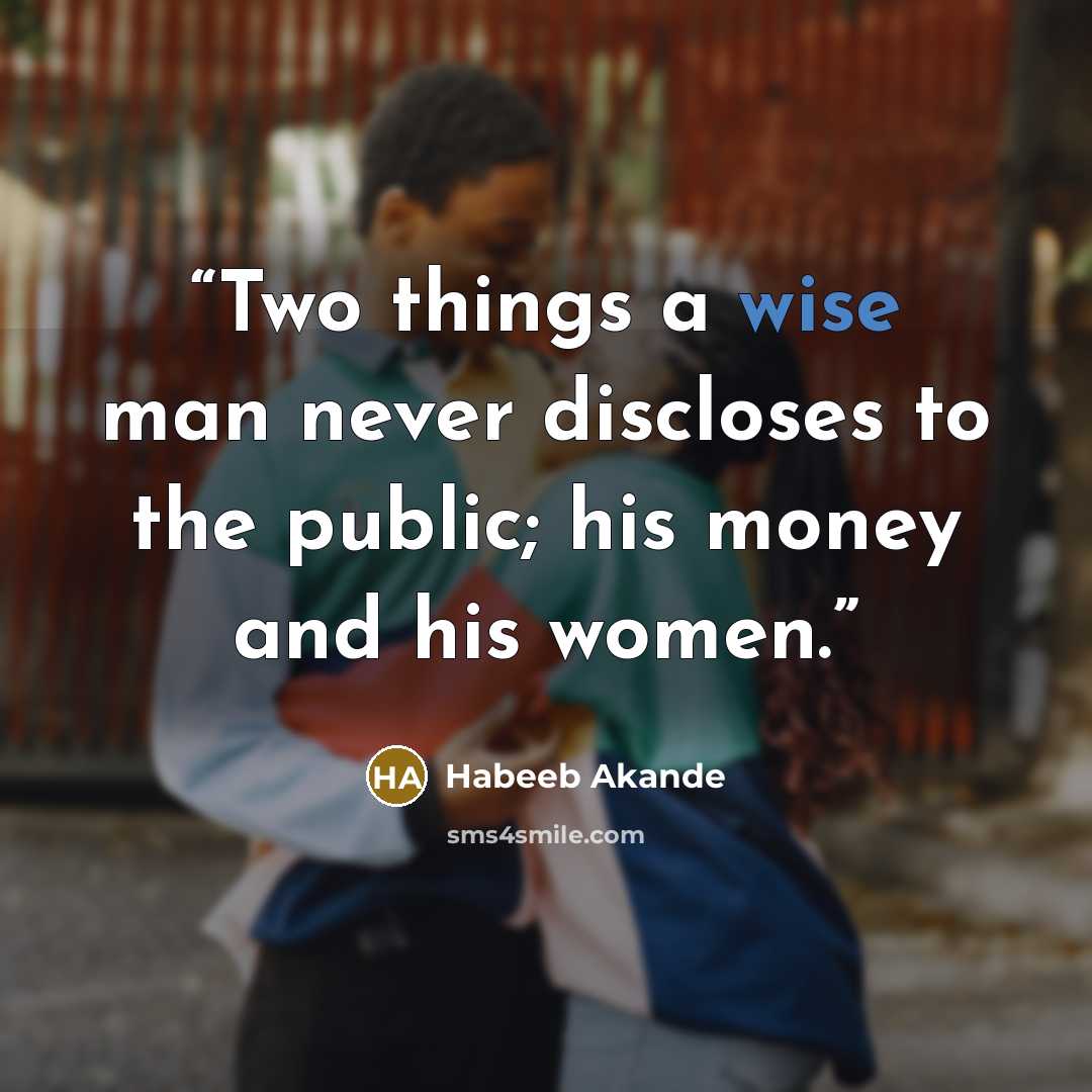 “Two things a wise man never discloses to the public; his money and his women.” quote by Habeeb Akande