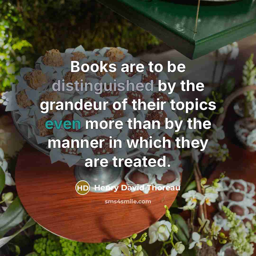 “Books are to be distinguished by the grandeur of their topics even more than by the manner in which they are treated.” quote by Henry David Thoreau