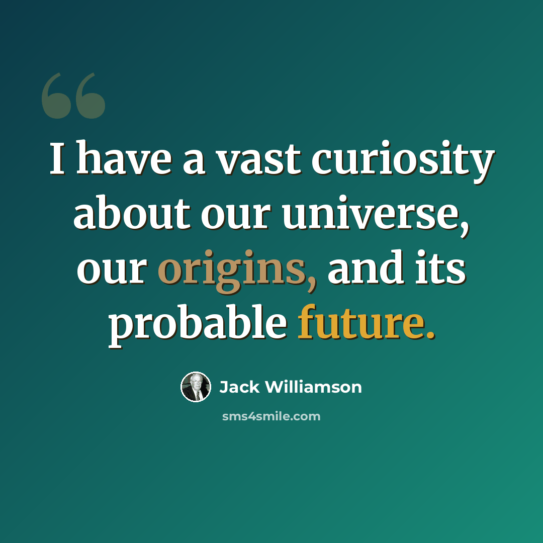 “I have a vast curiosity about our universe, our origins, and its probable future.” quote by Jack Williamson