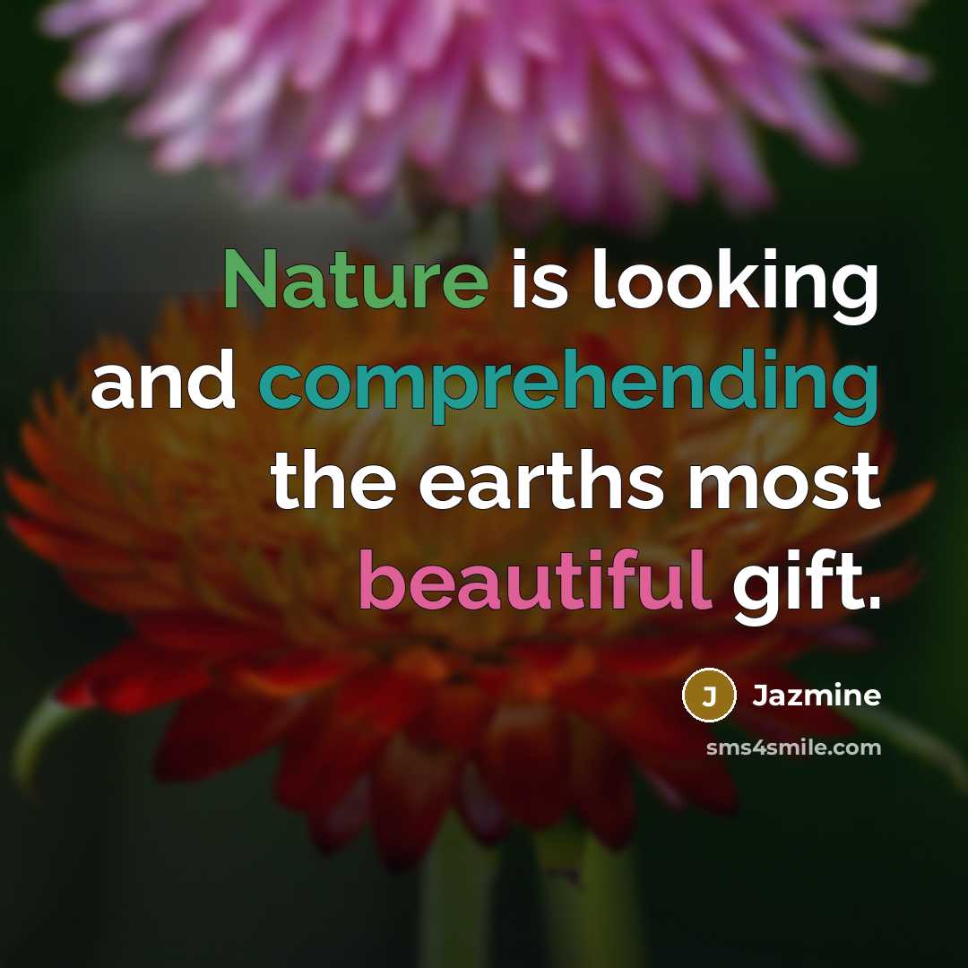“Nature is looking and comprehending the earths most beautiful gift.” quote by Jazmine