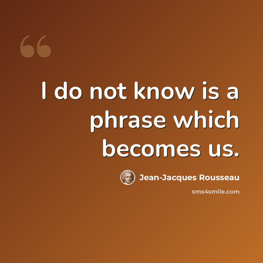 “I do not know is a phrase which becomes us.” quote by Jean-Jacques Rousseau