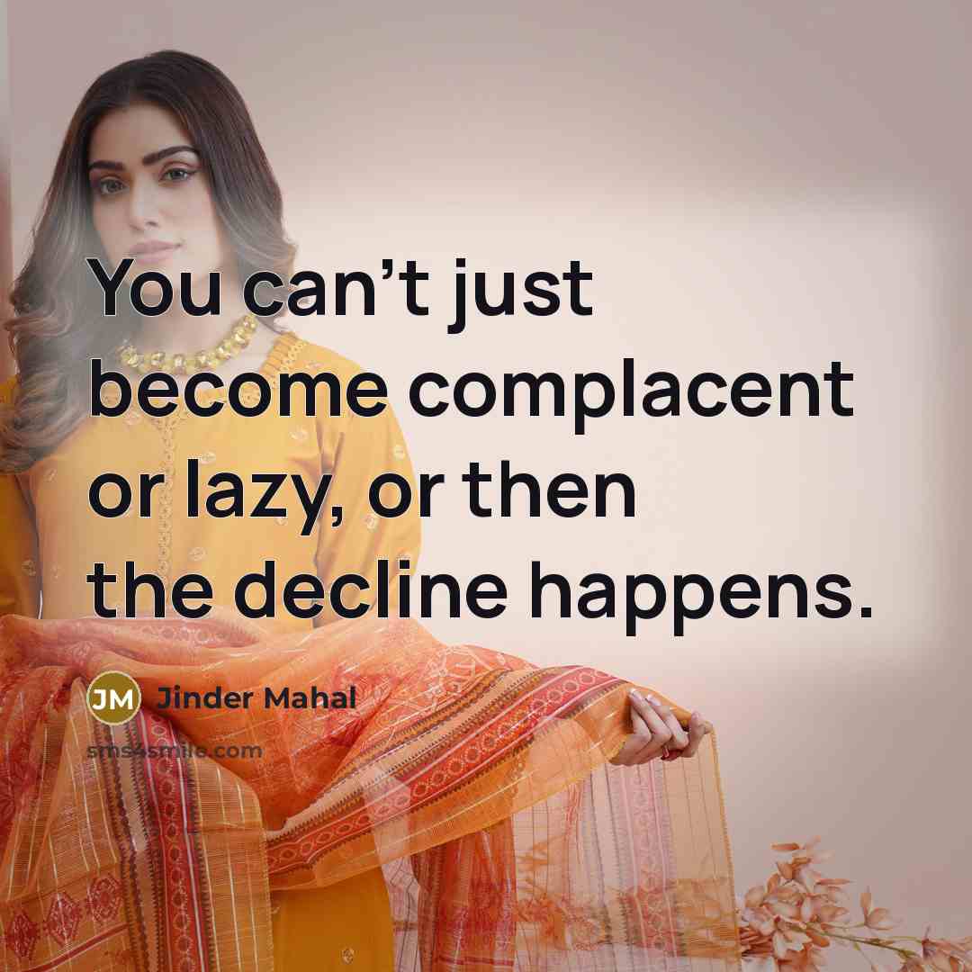 “You can't just become complacent or lazy, or then the decline happens.” quote by Jinder Mahal