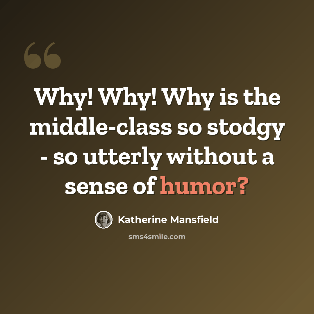 “Why! Why! Why is the middle-class so stodgy - so utterly without a sense of humor?” quote by Katherine Mansfield