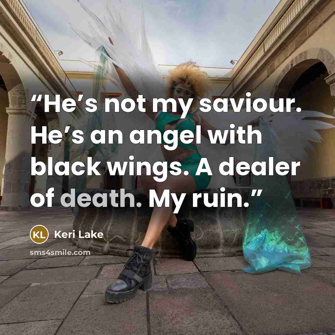 “He’s not my saviour. He’s an angel with black wings. A dealer of death. My ruin.” quote by Keri Lake