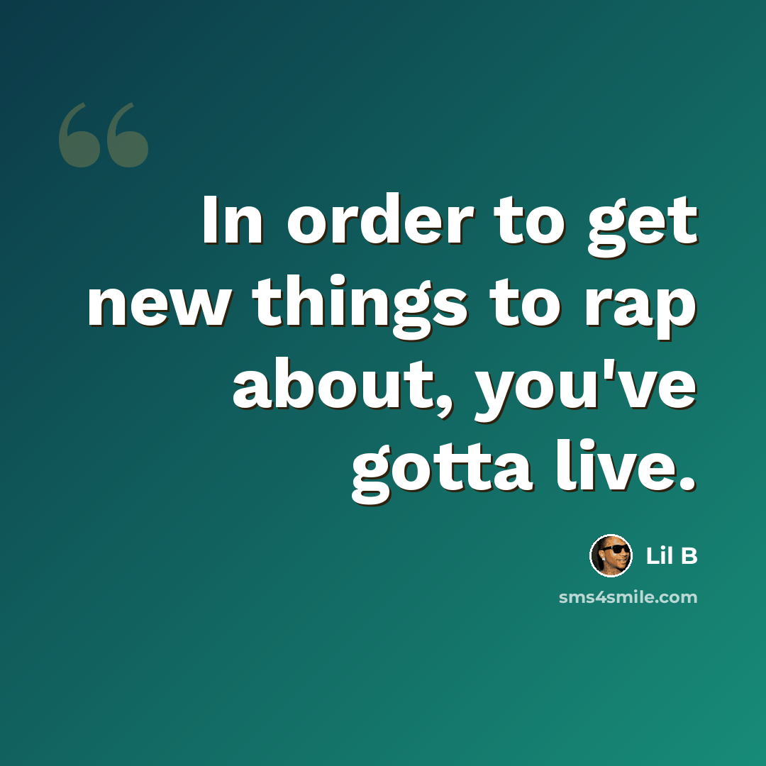 “In order to get new things to rap about, you've gotta live.” quote by Lil B