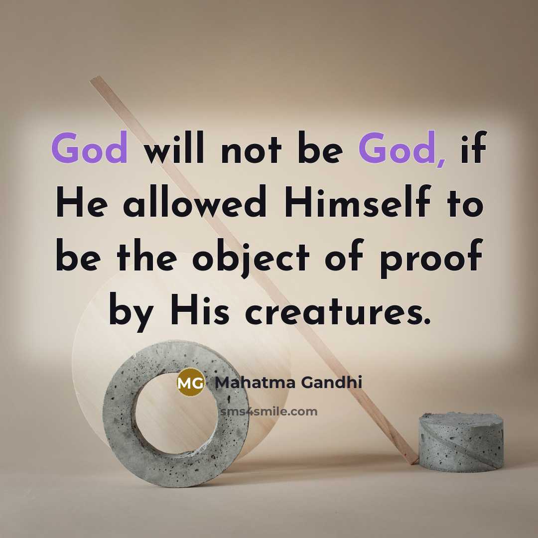 “God will not be God, if He allowed Himself to be the object of proof by His creatures.” quote by Mahatma Gandhi