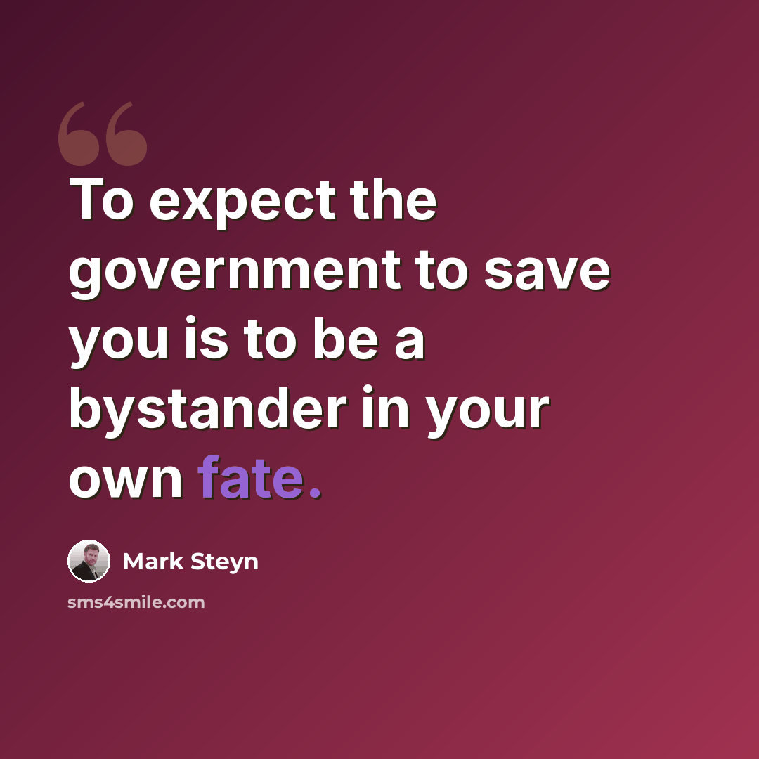 “To expect the government to save you is to be a bystander in your own fate.” quote by Mark Steyn