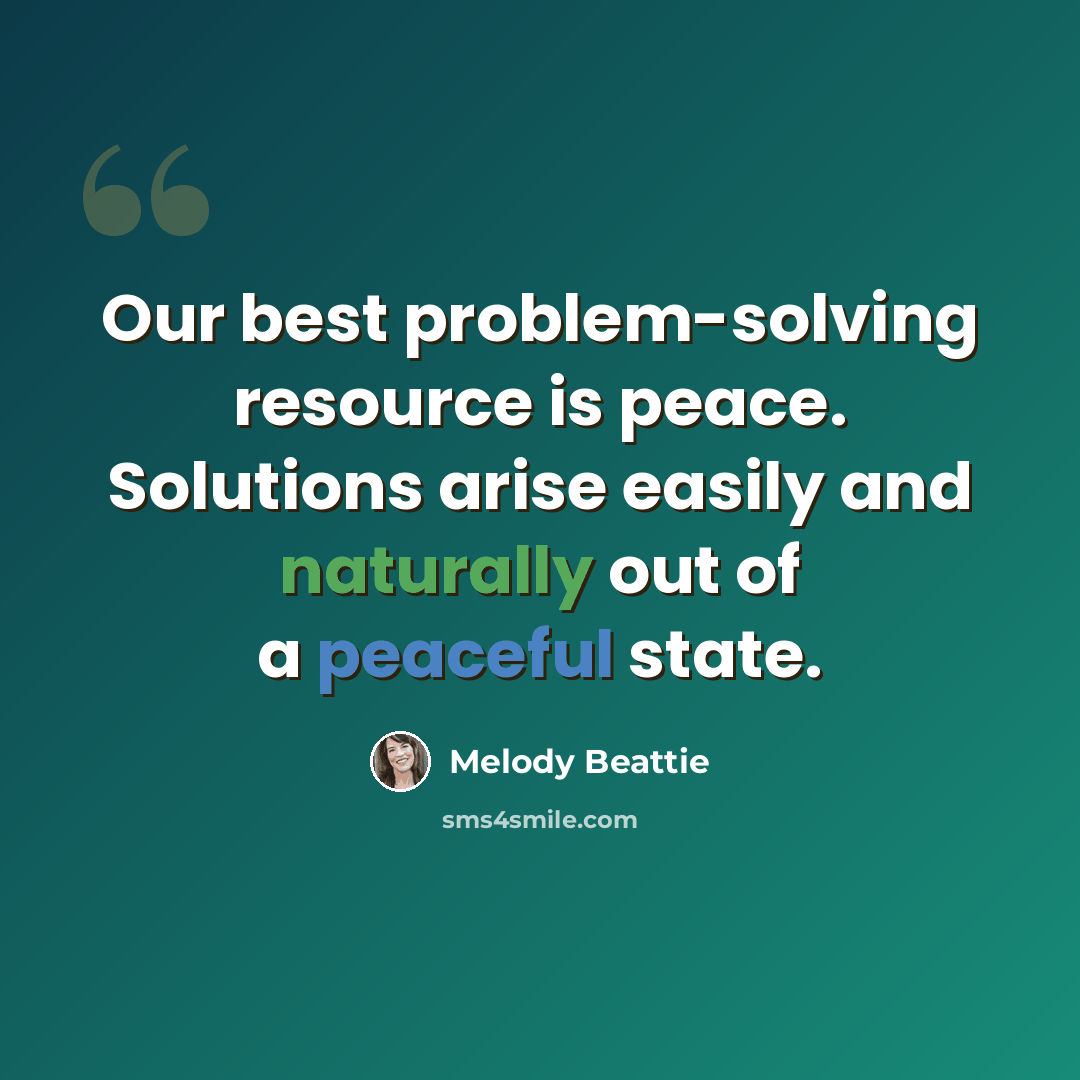“Our best problem-solving resource is peace. Solutions arise easily and naturally out of a peaceful state.” quote by Melody Beattie