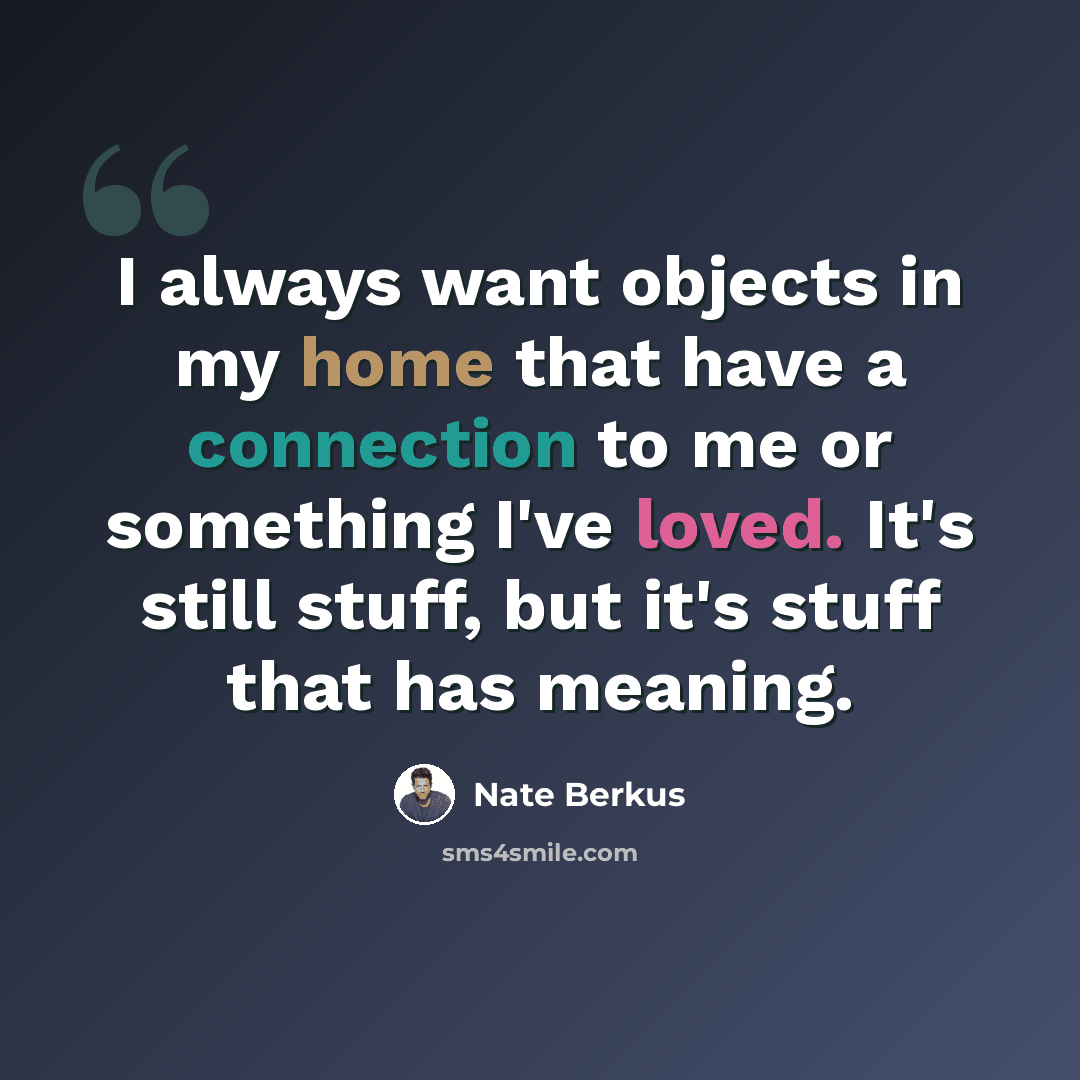 “I always want objects in my home that have a connection to me or something I've loved. It's still stuff, but it's stuff that has meaning.” quote by Nate Berkus