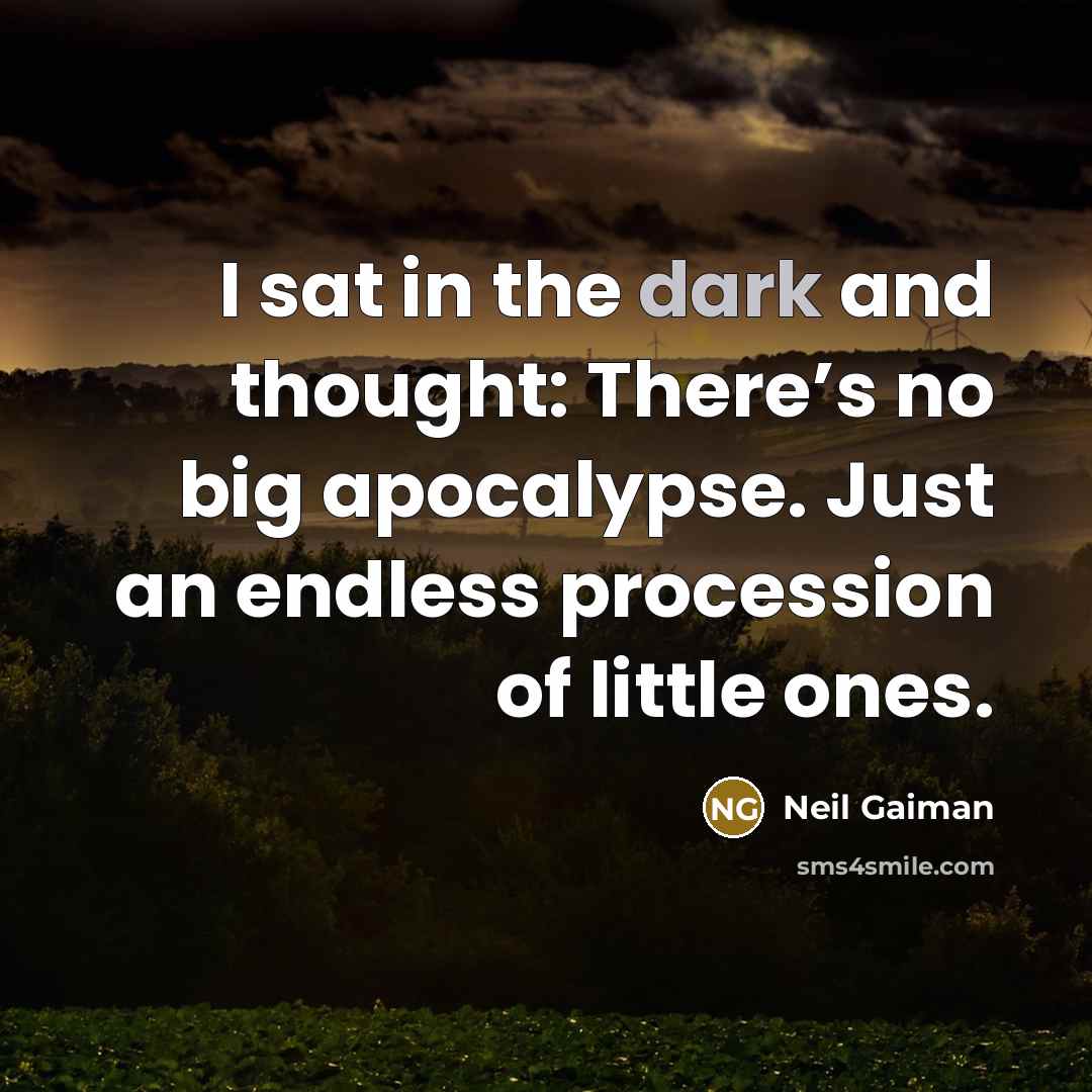 “I sat in the dark and thought: There’s no big apocalypse. Just an endless procession of little ones.” quote by Neil Gaiman