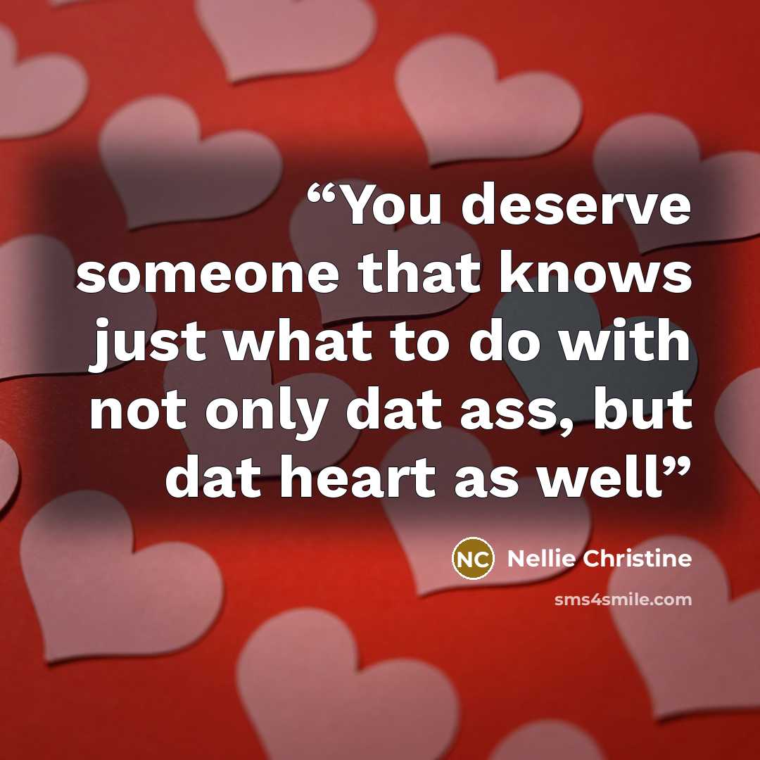 “You deserve someone that knows just what to do with not only dat ass, but dat heart as well” quote by Nellie Christine