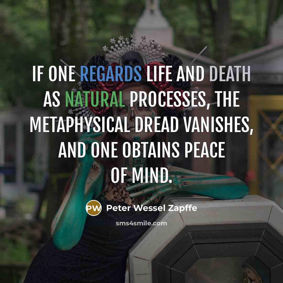 “If one regards life and death as natural processes, the metaphysical dread vanishes, and one obtains peace of mind.” quote by Peter Wessel Zapffe