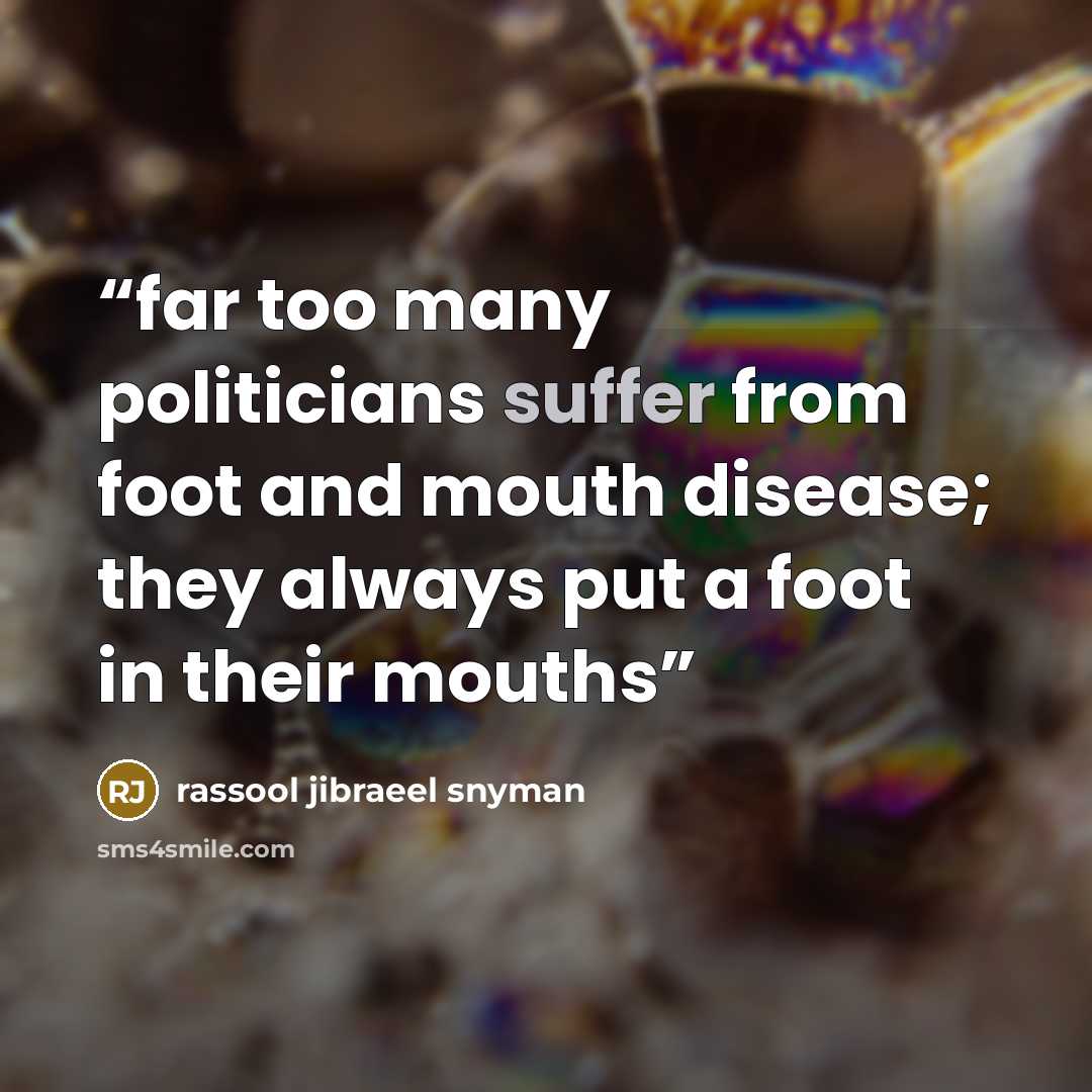 “far too many politicians suffer from foot and mouth disease; they always put a foot in their mouths” quote by rassool jibraeel snyman