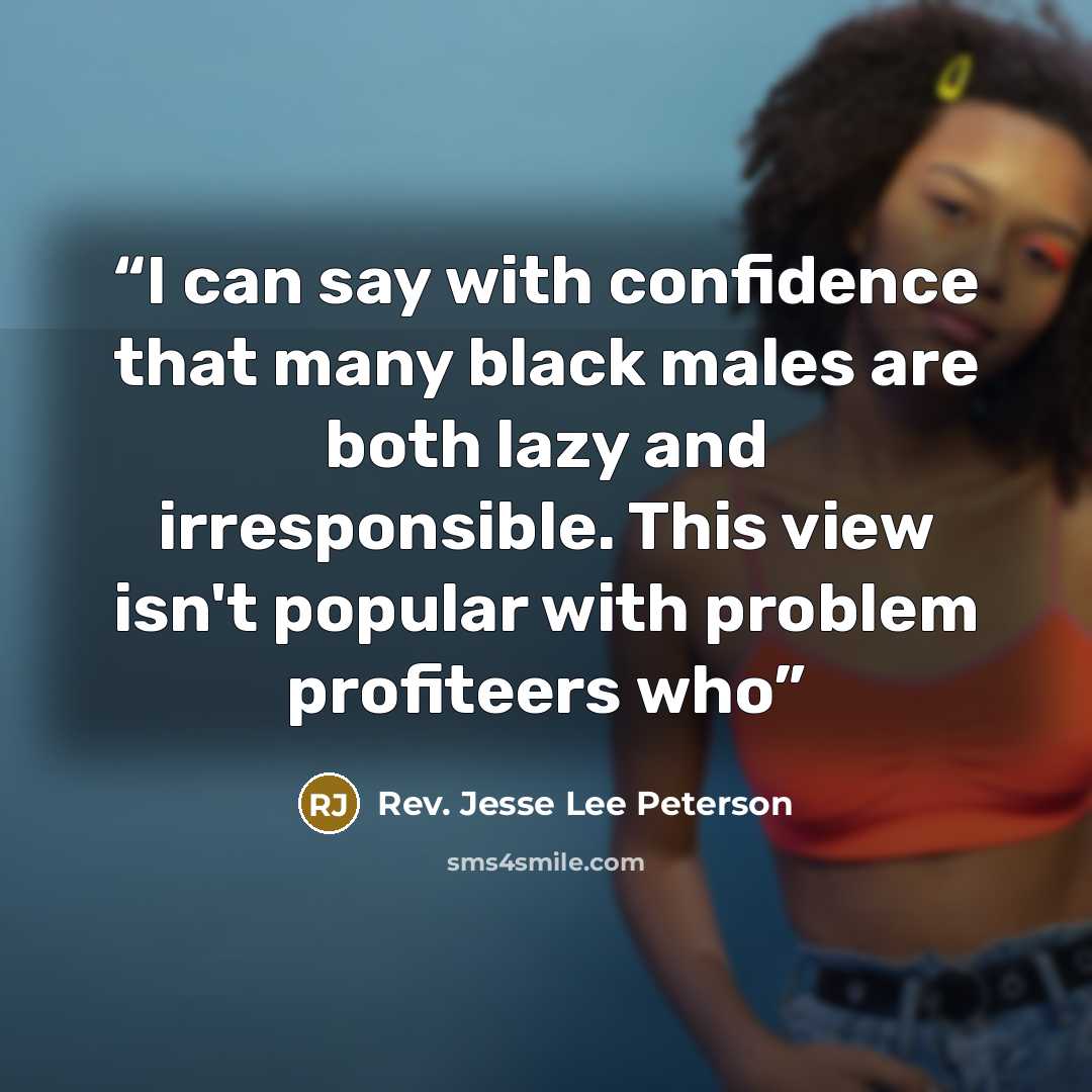 “I can say with confidence that many black males are both lazy and irresponsible. This view isn't popular with problem profiteers who” quote by Rev. Jesse Lee Peterson