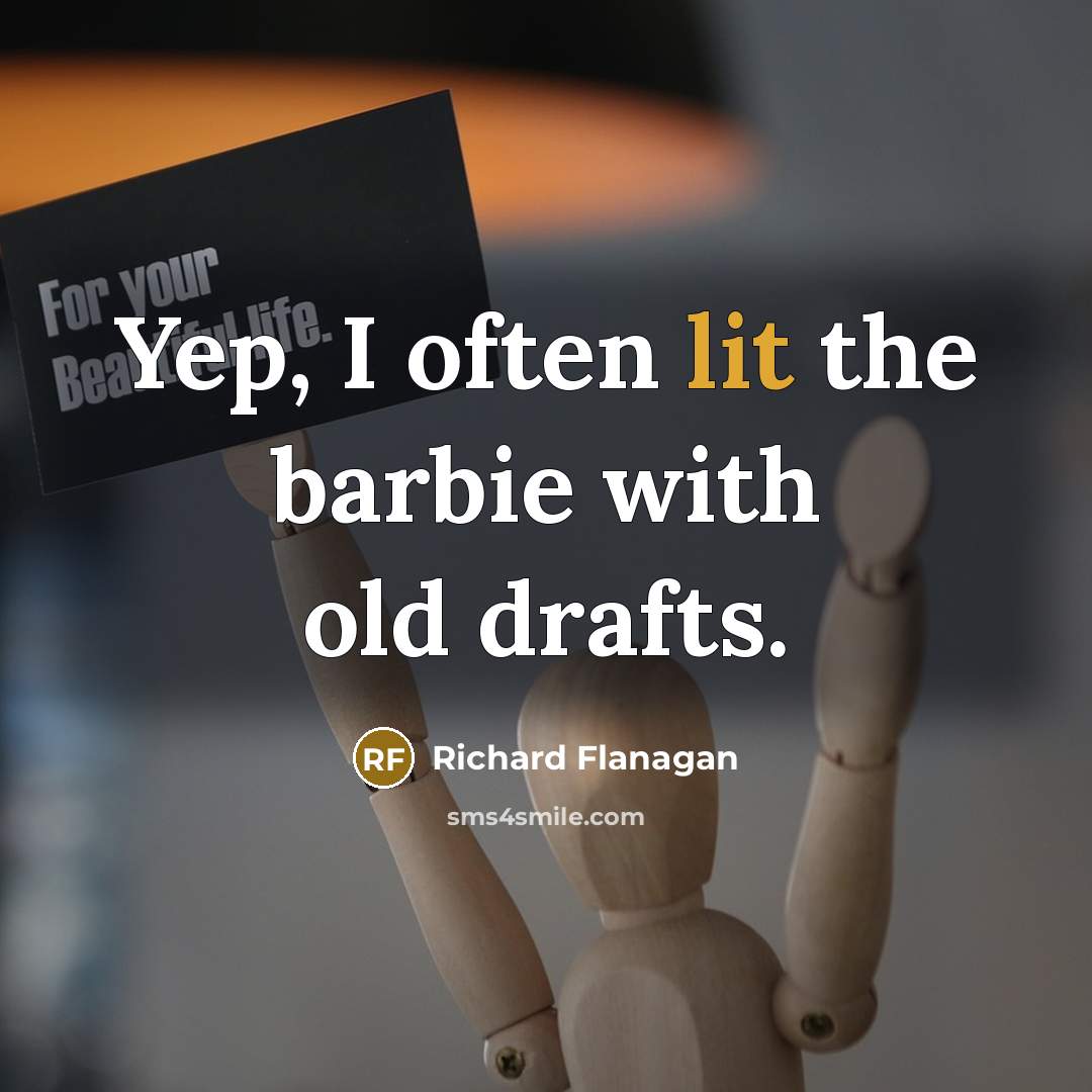 “Yep, I often lit the barbie with old drafts.” quote by Richard Flanagan