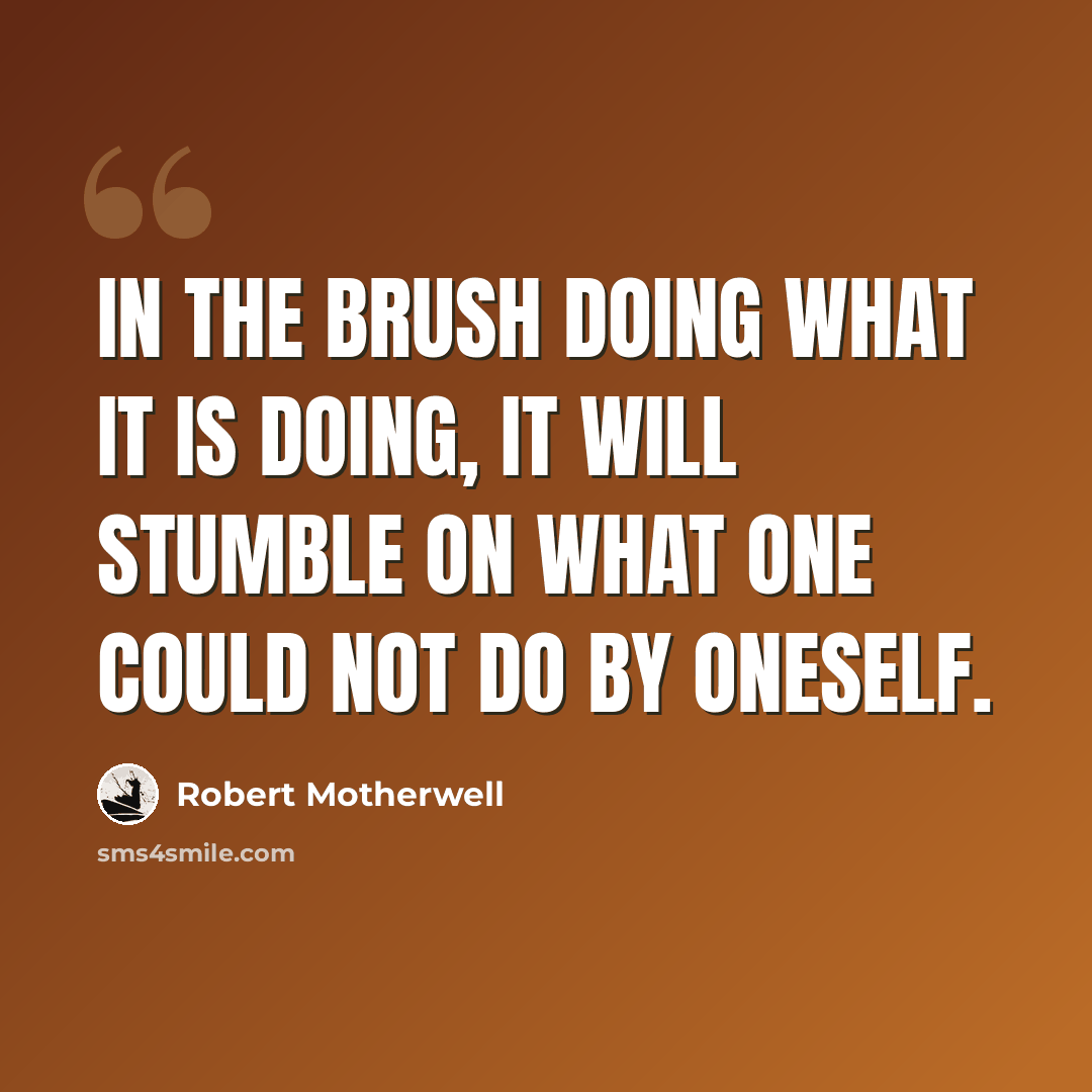 “In the brush doing what it is doing, it will stumble on what one could not do by oneself.” quote by Robert Motherwell