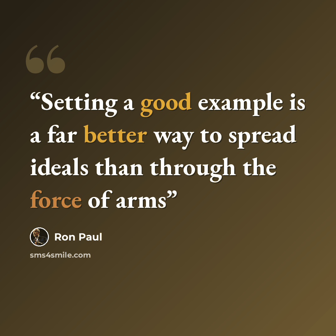 “Setting a good example is a far better way to spread ideals than through the force of arms” quote by Ron Paul