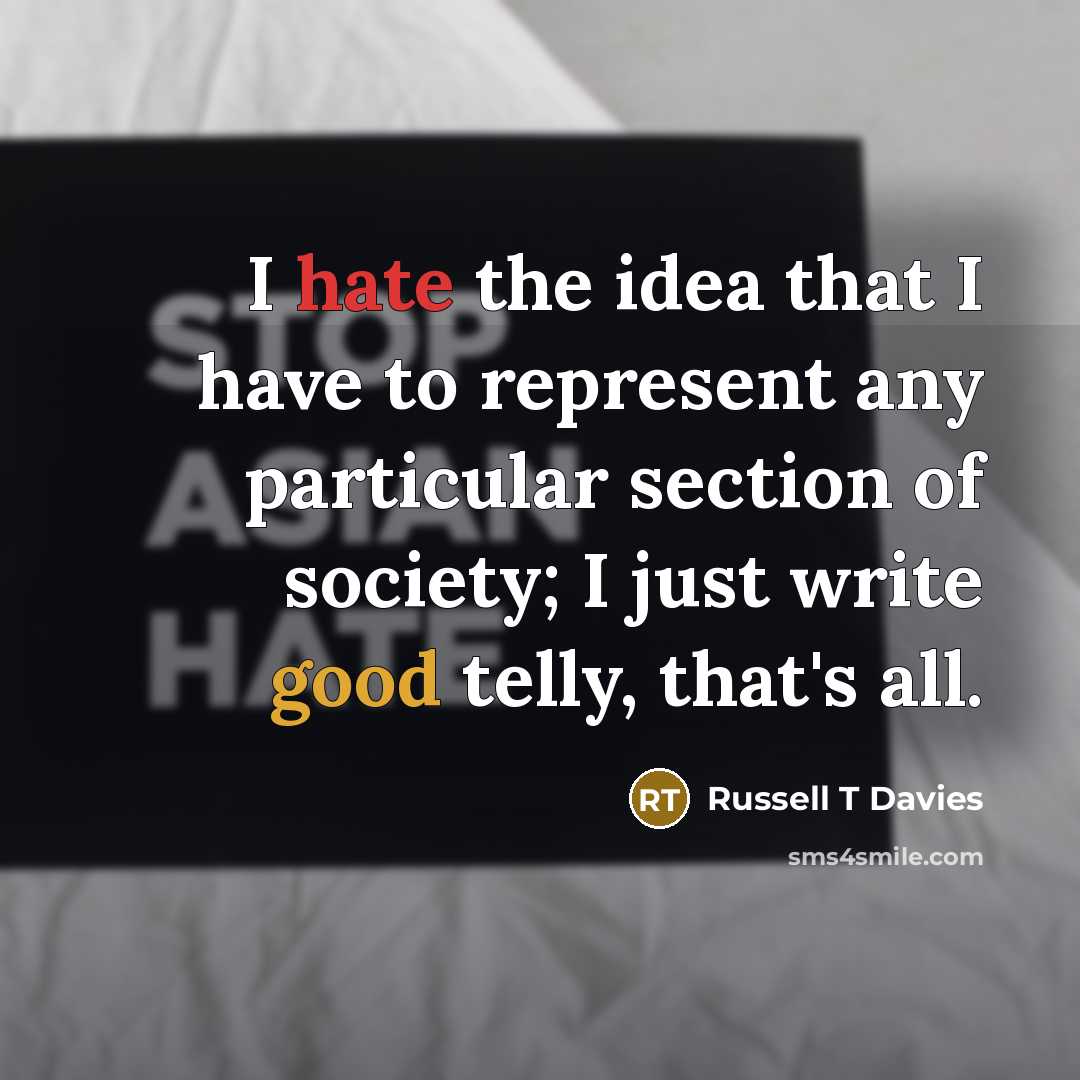 “I hate the idea that I have to represent any particular section of society; I just write good telly, that's all.” quote by Russell T Davies