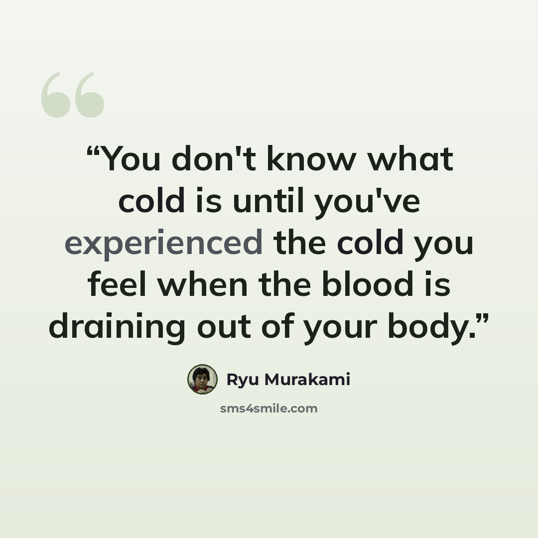 “You don't know what cold is until you've experienced the cold you feel when the blood is draining out of your body.” quote by Ryū Murakami